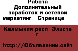 Работа Дополнительный заработок и сетевой маркетинг - Страница 10 . Калмыкия респ.,Элиста г.